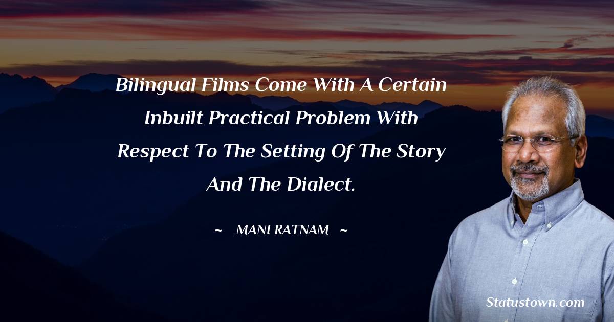 Bilingual films come with a certain inbuilt practical problem with respect to the setting of the story and the dialect. - Mani Ratnam quotes